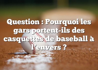 Question : Pourquoi les gars portent-ils des casquettes de baseball à l’envers ?